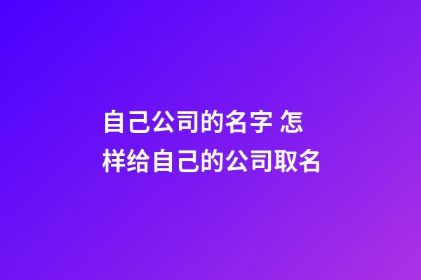 自己公司的名字 怎样给自己的公司取名-第1张-公司起名-玄机派